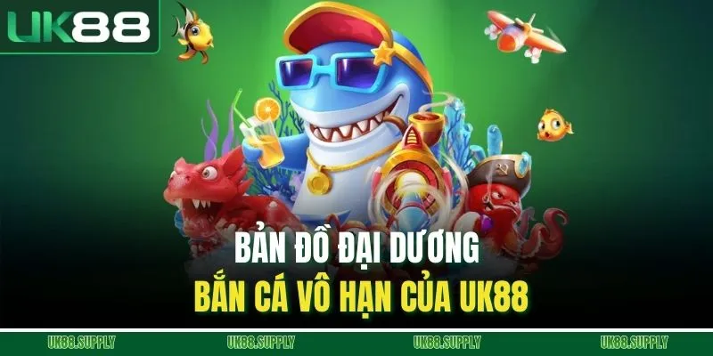 Bản đồ đại dương bắn cá vô hạn của UK88