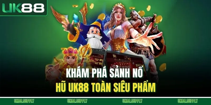 Khám phá sảnh nổ hũ UK88 toàn siêu phẩm