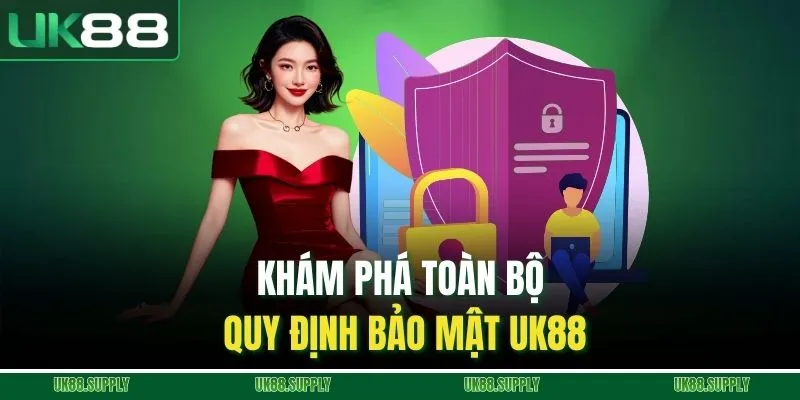 Khám phá toàn bộ quy định bảo mật UK88