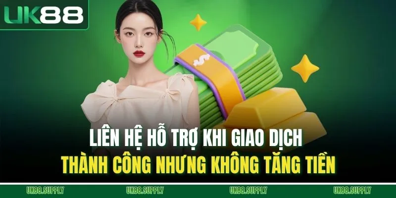 Liên hệ hỗ trợ khi giao dịch thành công nhưng không tăng tiền