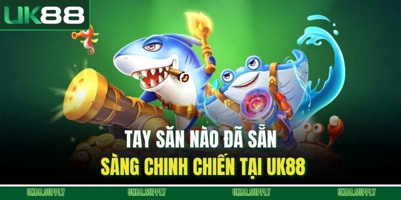 Tay săn nào đã sẵn sàng chinh chiến tại UK88